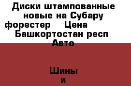 Диски штампованные новые на Субару форестер  › Цена ­ 1 000 - Башкортостан респ. Авто » Шины и диски   . Башкортостан респ.